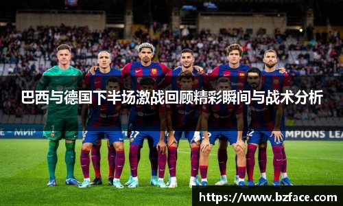 巴西与德国下半场激战回顾精彩瞬间与战术分析