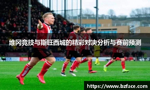 维冈竞技与斯旺西城的精彩对决分析与赛前预测