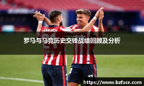 罗马与马竞历史交锋战绩回顾及分析