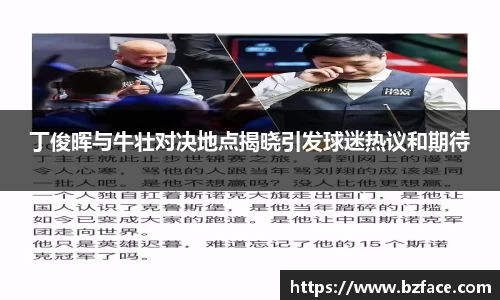 丁俊晖与牛壮对决地点揭晓引发球迷热议和期待